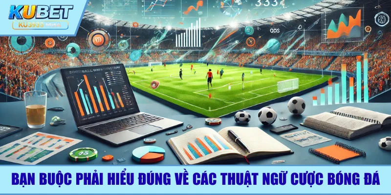 Bạn cần hiểu rõ các thuật ngữ trước khi cược bóng đá
