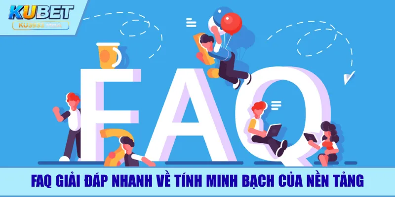 FAQ giải đáp nhanh về tính minh bạch của nền tảng