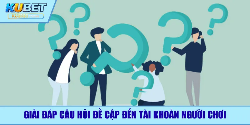 Giải đáp câu hỏi đề cập đến tài khoản người chơi
