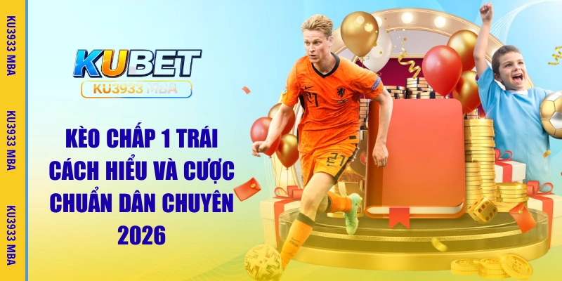 Kèo Chấp 1 Trái | Tìm Hiểu Quy Tắc Cược Cùng Ku3933 MBA