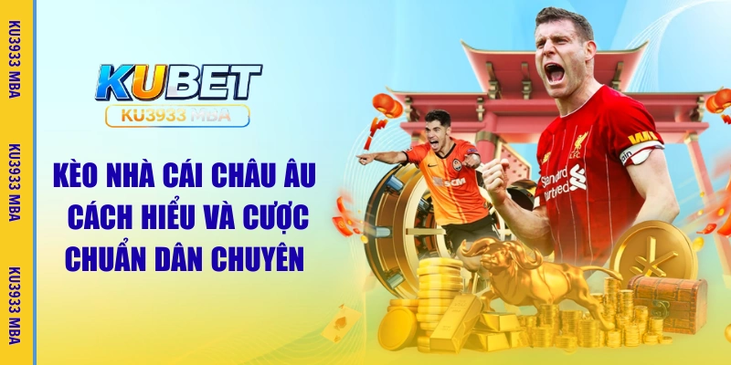 Kèo Nhà Cái Châu Âu | Cược Chuẩn Dân Chuyên Ku3933 MBA