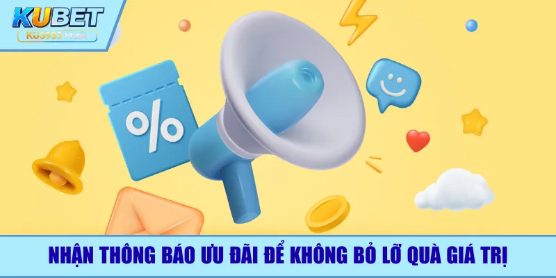 Nhận thông báo ưu đãi để không bỏ lỡ quà giá trị