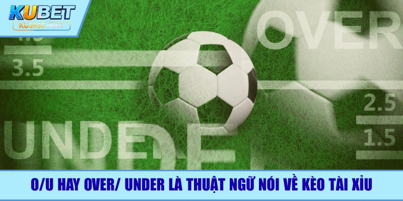 O/U là thuật ngữ nói về kèo tài xỉu