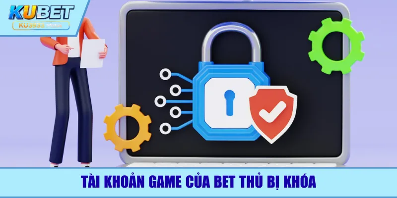 Tài khoản game của bet thủ bị khóa