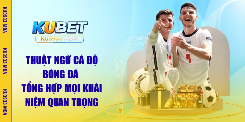 Thuật Ngữ Cá Độ Bóng Đá | Tìm Hiểu Nhanh Cùng Chuyên Gia KU3933 MBA