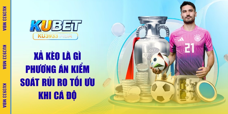 Xả Kèo Là Gì | Kiểm Soát Rủi Ro Khi Cá Độ Tại KU3933 MBA